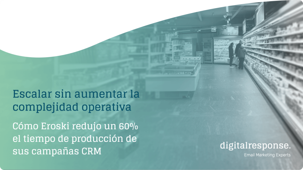 Escalar sin aumentar la complejidad operativa:  Cómo Eroski redujo un 60% el tiempo de producción de sus campañas CRM